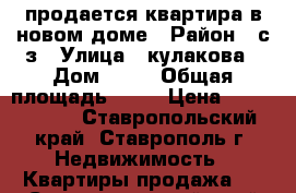 продается квартира в новом доме › Район ­ с/з › Улица ­ кулакова › Дом ­ 67 › Общая площадь ­ 37 › Цена ­ 1 550 000 - Ставропольский край, Ставрополь г. Недвижимость » Квартиры продажа   . Ставропольский край,Ставрополь г.